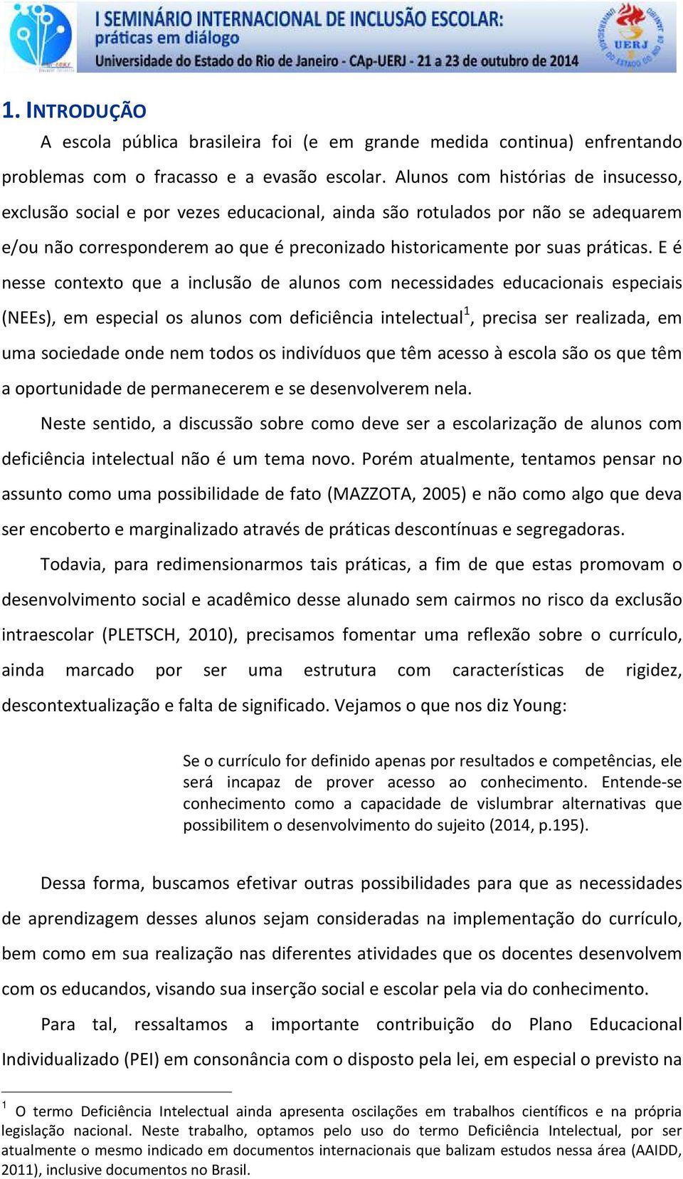 E é nesse contexto que a inclusão de alunos com necessidades educacionais especiais (NEEs), em especial os alunos com deficiência intelectual 1, precisa ser realizada, em uma sociedade onde nem todos