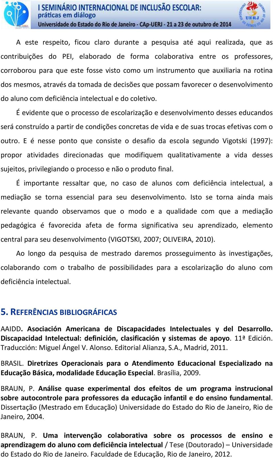 É evidente que o processo de escolarização e desenvolvimento desses educandos será construído a partir de condições concretas de vida e de suas trocas efetivas com o outro.