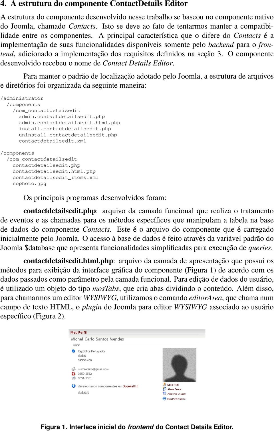 A principal característica que o difere do Contacts é a implementação de suas funcionalidades disponíveis somente pelo backend para o frontend, adicionado a implementação dos requisitos definidos na