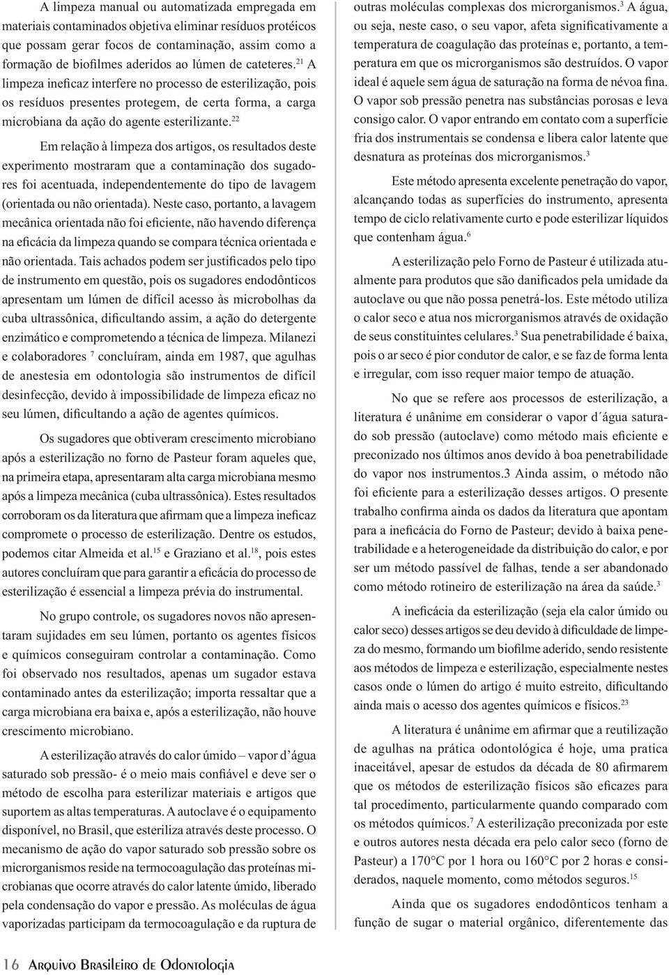 22 Em relação à limpeza dos artigos, os resultados deste experimento mostraram que a contaminação dos sugadores foi acentuada, independentemente do tipo de lavagem (orientada ou não orientada).