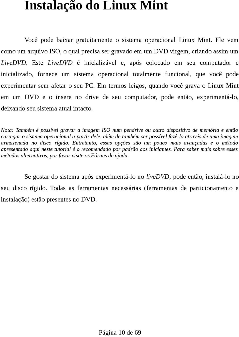 Em termos leigos, quando você grava o Linux Mint em um DVD e o insere no drive de seu computador, pode então, experimentá-lo, deixando seu sistema atual intacto.