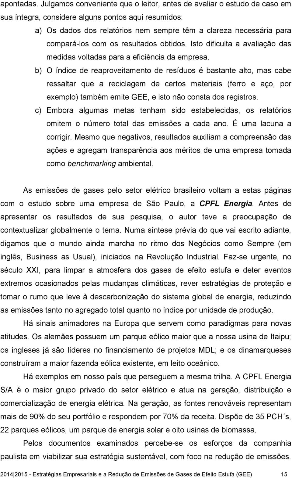 compará-los com os resultados obtidos. Isto dificulta a avaliação das medidas voltadas para a eficiência da empresa.