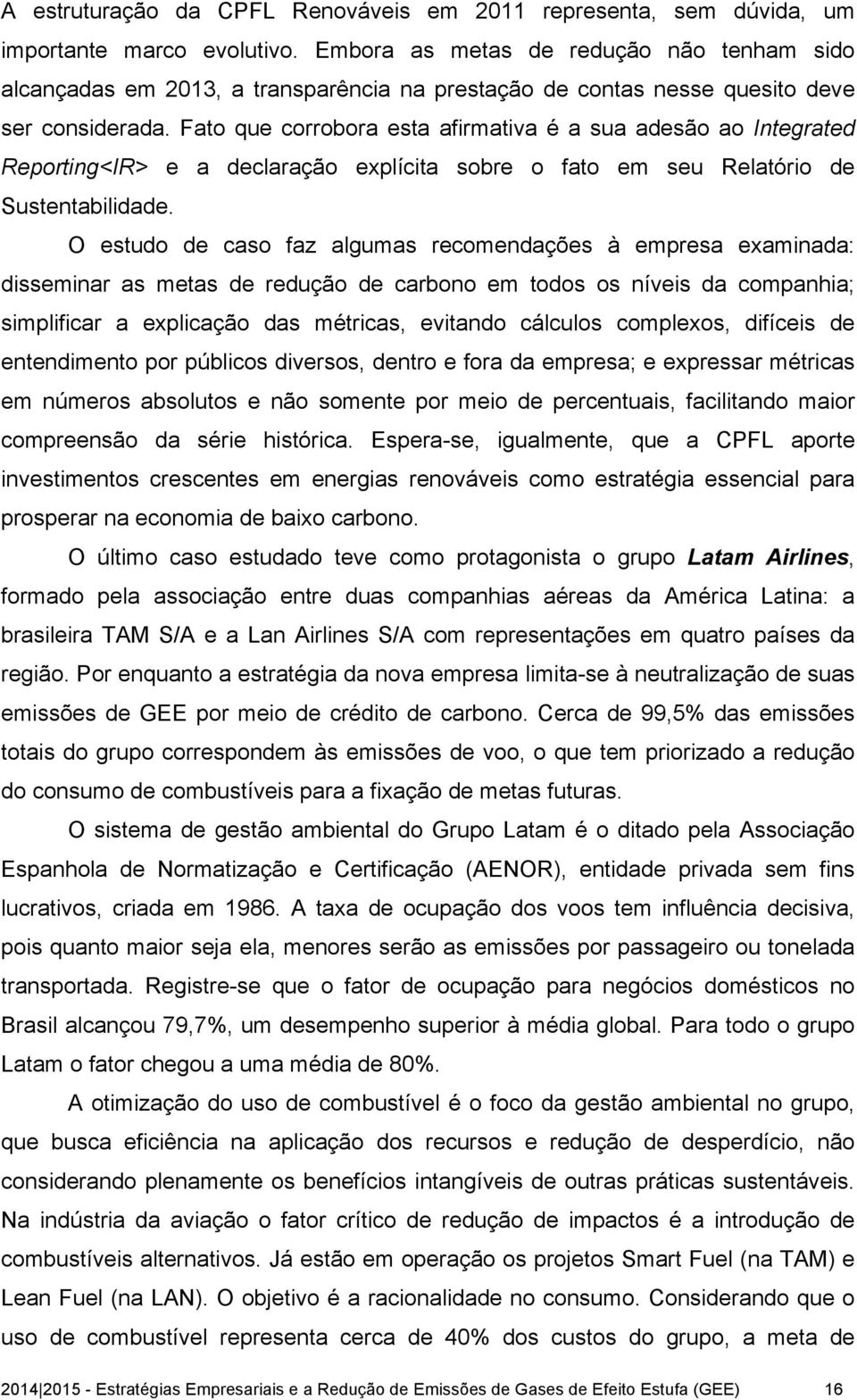 Fato que corrobora esta afirmativa é a sua adesão ao Integrated Reporting<IR> e a declaração explícita sobre o fato em seu Relatório de Sustentabilidade.