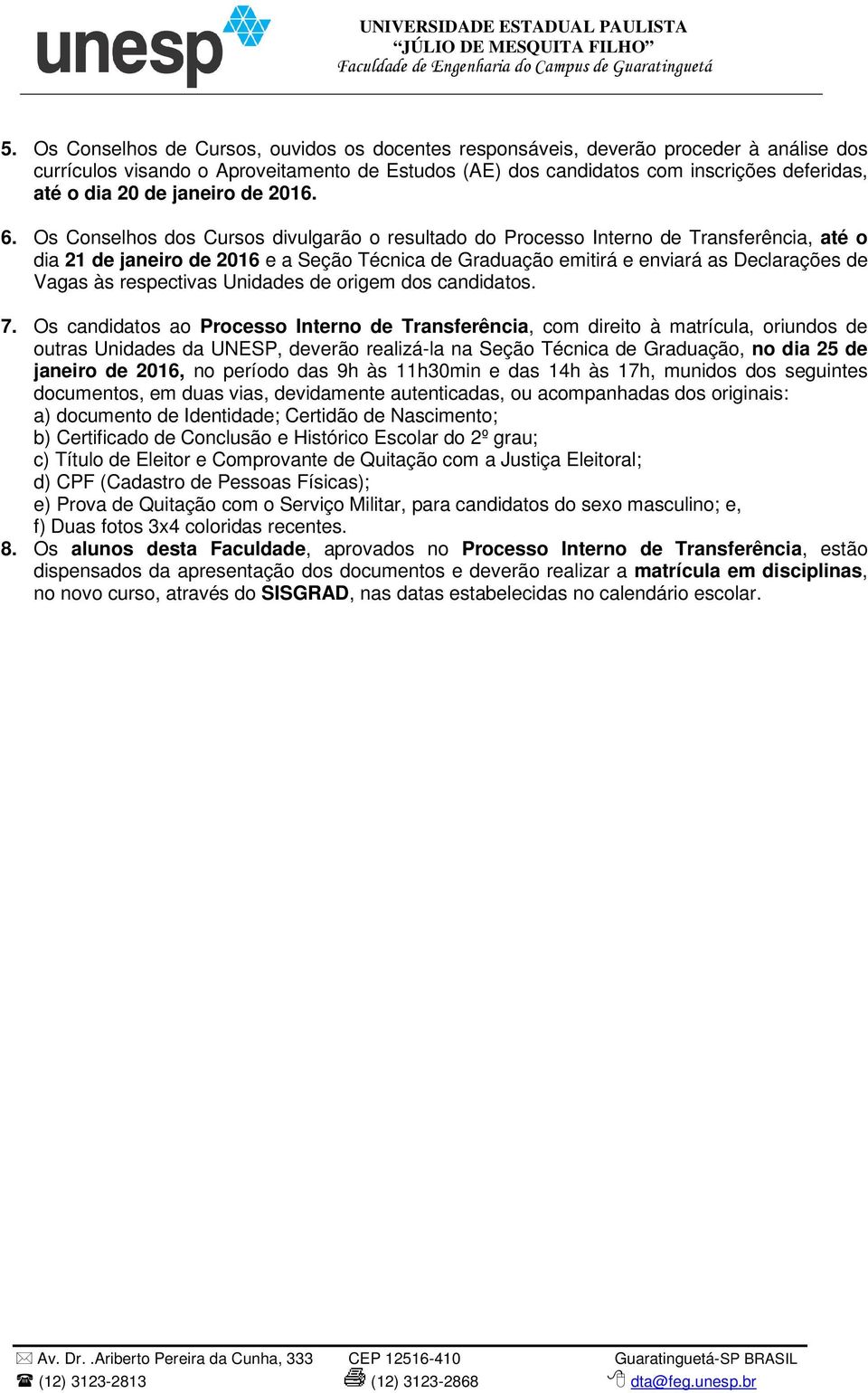 Os Conselhos dos Cursos divulgarão o resultado do Processo Interno de Transferência, até o dia 21 de janeiro de 2016 e a Seção Técnica de Graduação emitirá e enviará as Declarações de Vagas às