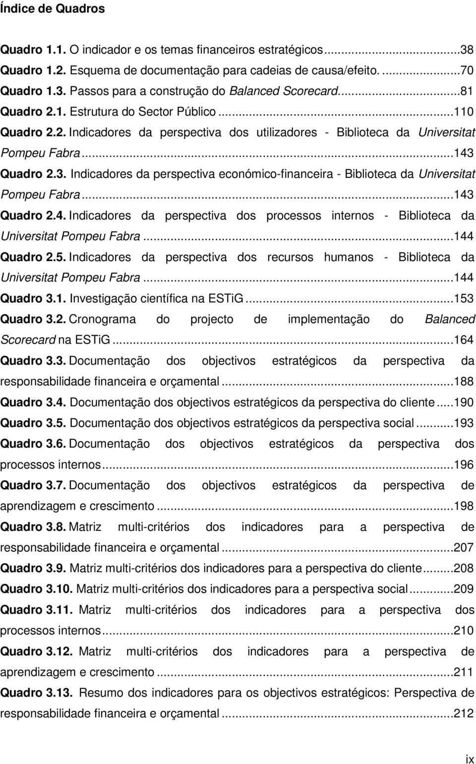 Quadro 2.3. Indicadores da perspectiva económico-financeira - Biblioteca da Universitat Pompeu Fabra...143 Quadro 2.4. Indicadores da perspectiva dos processos internos - Biblioteca da Universitat Pompeu Fabra.