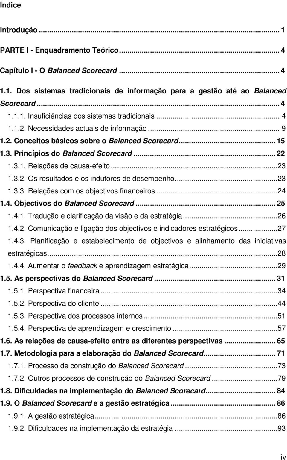 ..23 1.3.3. Relações com os objectivos financeiros...24 1.4. Objectivos do Balanced Scorecard... 25 1.4.1. Tradução e clarificação da visão e da estratégia...26 1.4.2. Comunicação e ligação dos objectivos e indicadores estratégicos.