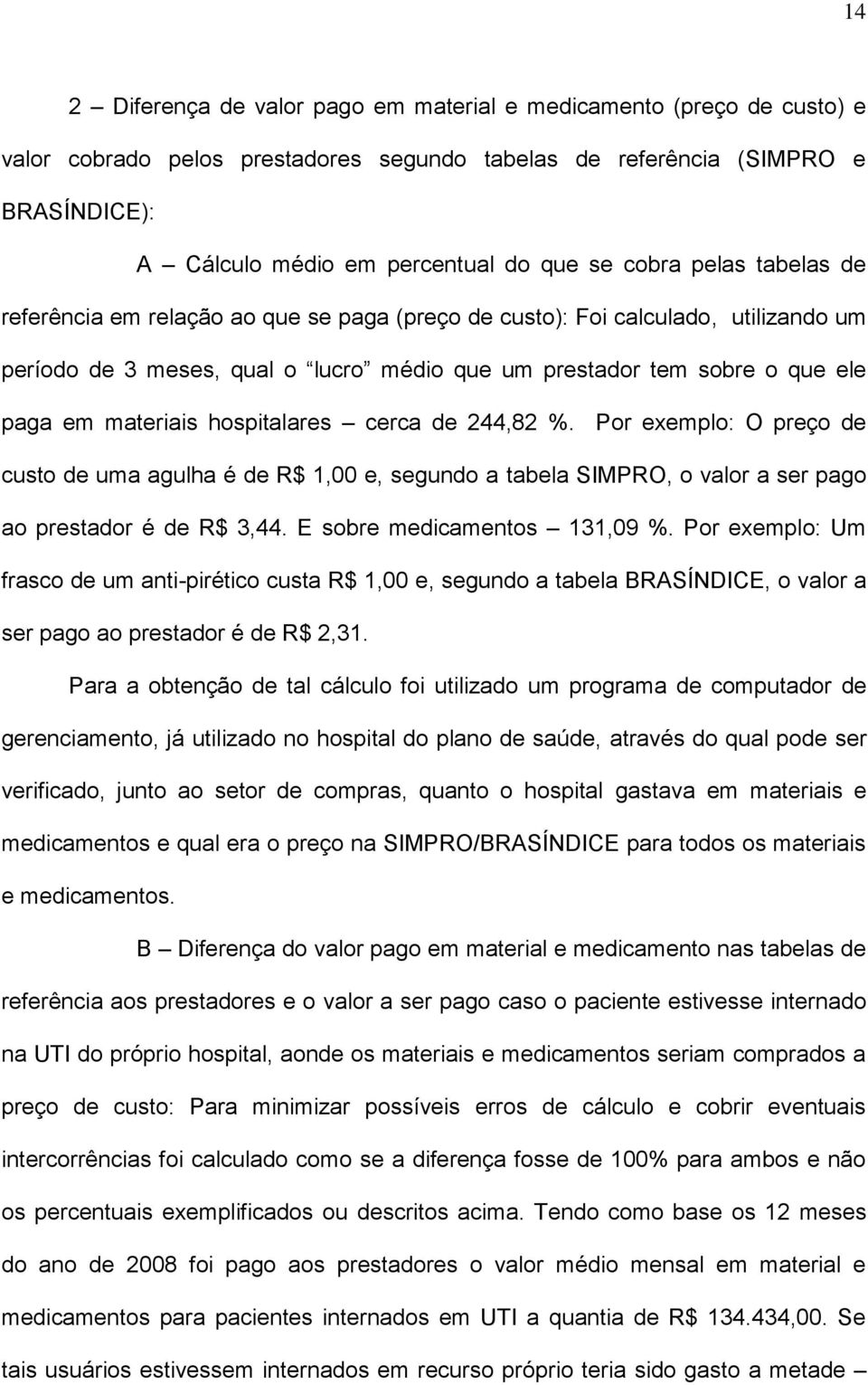 materiais hospitalares cerca de 244,82 %. Por exemplo: O preço de custo de uma agulha é de R$ 1,00 e, segundo a tabela SIMPRO, o valor a ser pago ao prestador é de R$ 3,44.