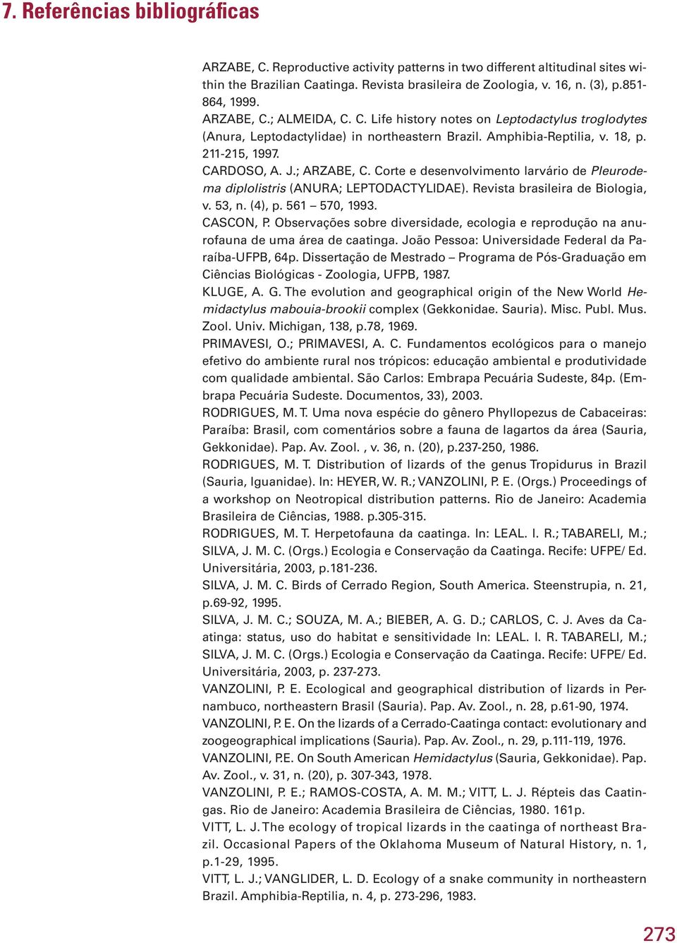 ; ARZABE, C. Corte e desenvolvimento larvário de Pleurodema diplolistris (ANURA; LEPTODACTYLIDAE). Revista brasileira de Biologia, v. 53, n. (4), p. 561 570, 1993. CASCON, P.