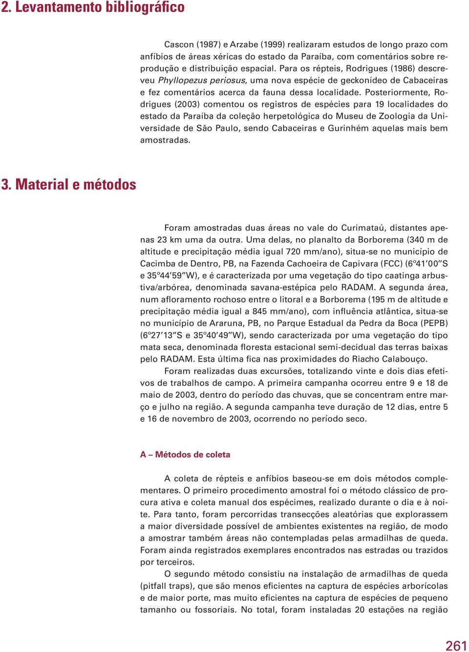 Posteriormente, Rodrigues (2003) comentou os registros de espécies para 19 localidades do estado da Paraíba da coleção herpetológica do Museu de Zoologia da Universidade de São Paulo, sendo