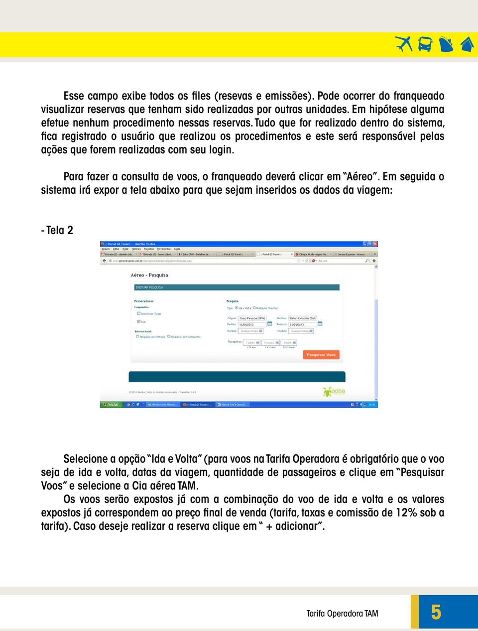 Tudo que for realizado dentro do sistema, fica registrado o usuário que realizou os procedimentos e este será responsável pelas ações que forem realizadas com seu login.