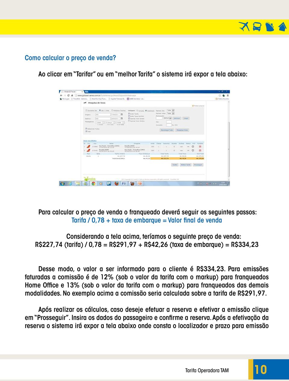 final de venda Considerando a tela acima, teríamos o seguinte preço de venda: R$227,74 (tarifa) / 0,78 = R$291,97 + R$42,26 (taxa de embarque) = R$334,23 Desse modo, o valor a ser informado para o