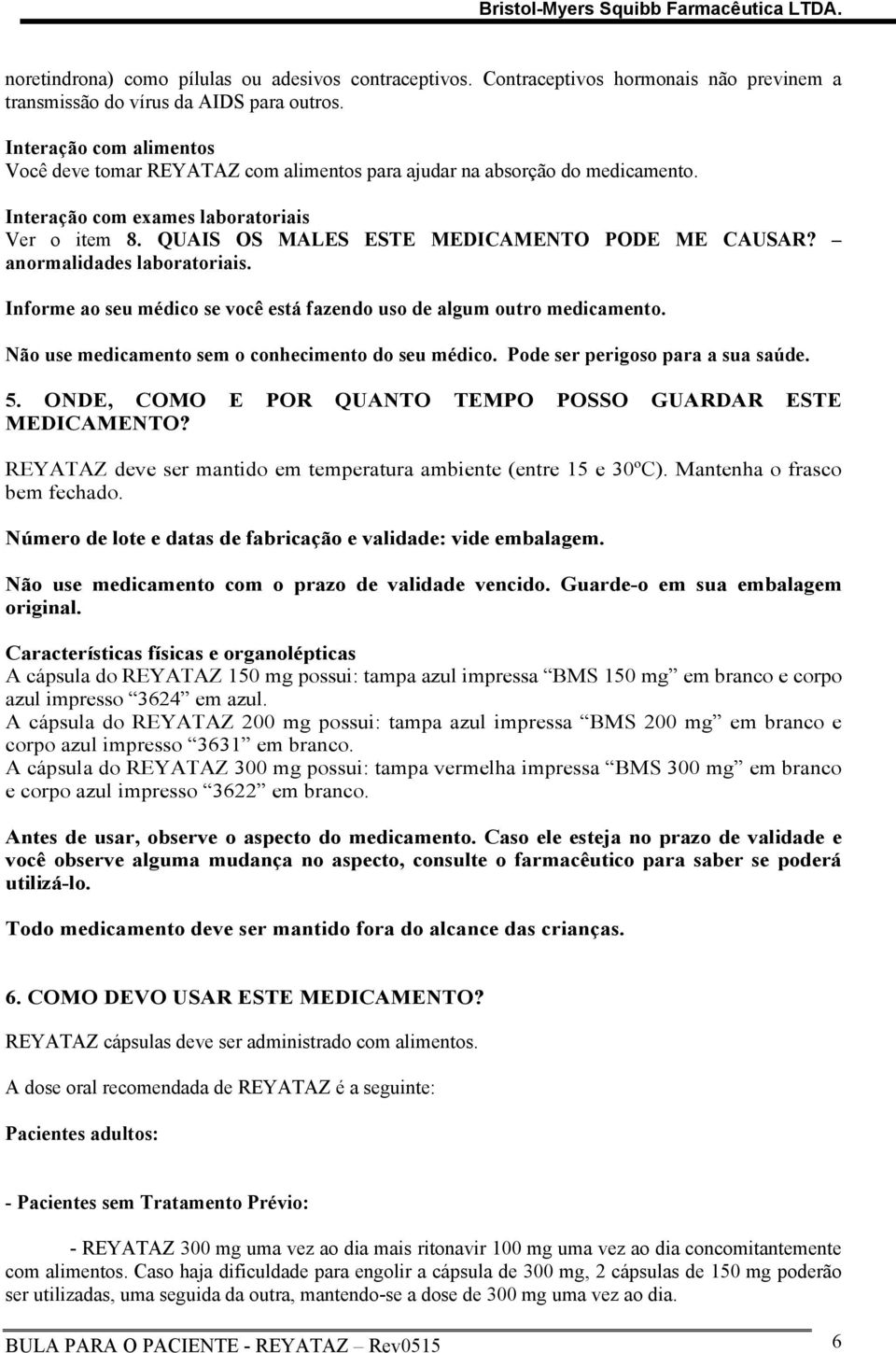 anormalidades laboratoriais. Informe ao seu médico se você está fazendo uso de algum outro medicamento. Não use medicamento sem o conhecimento do seu médico. Pode ser perigoso para a sua saúde. 5.