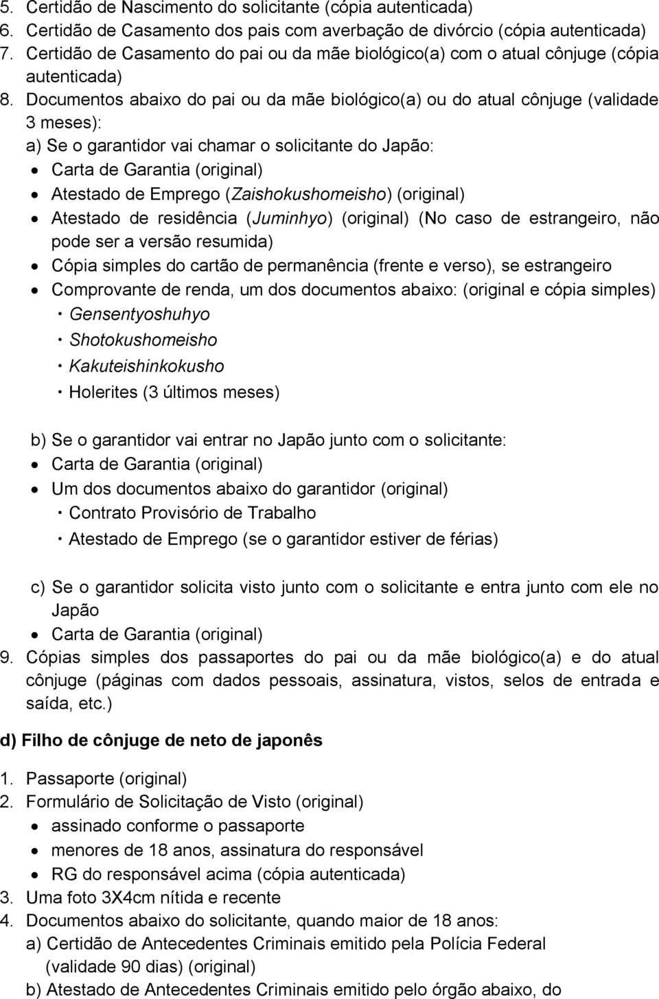 Documentos abaixo do pai ou da mãe biológico(a) ou do atual cônjuge (validade 3 meses): c) Se o garantidor solicita visto junto com o solicitante e entra junto com ele no Japão 9.