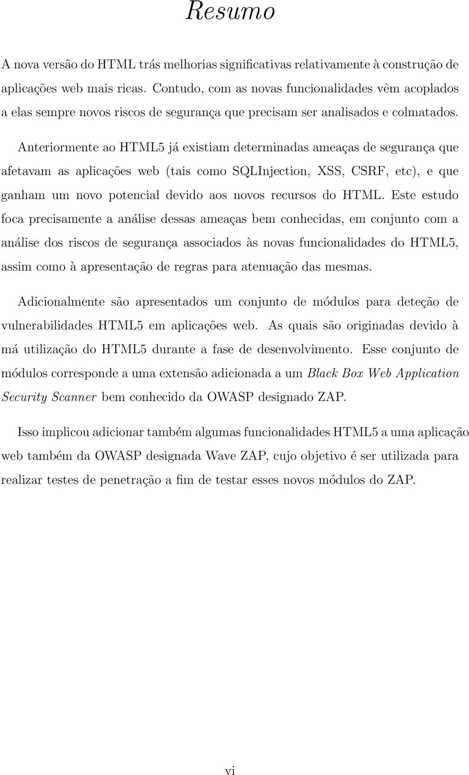 Anteriormente ao HTML5 já existiam determinadas ameaças de segurança que afetavam as aplicações web (tais como SQLInjection, XSS, CSRF, etc), e que ganham um novo potencial devido aos novos recursos