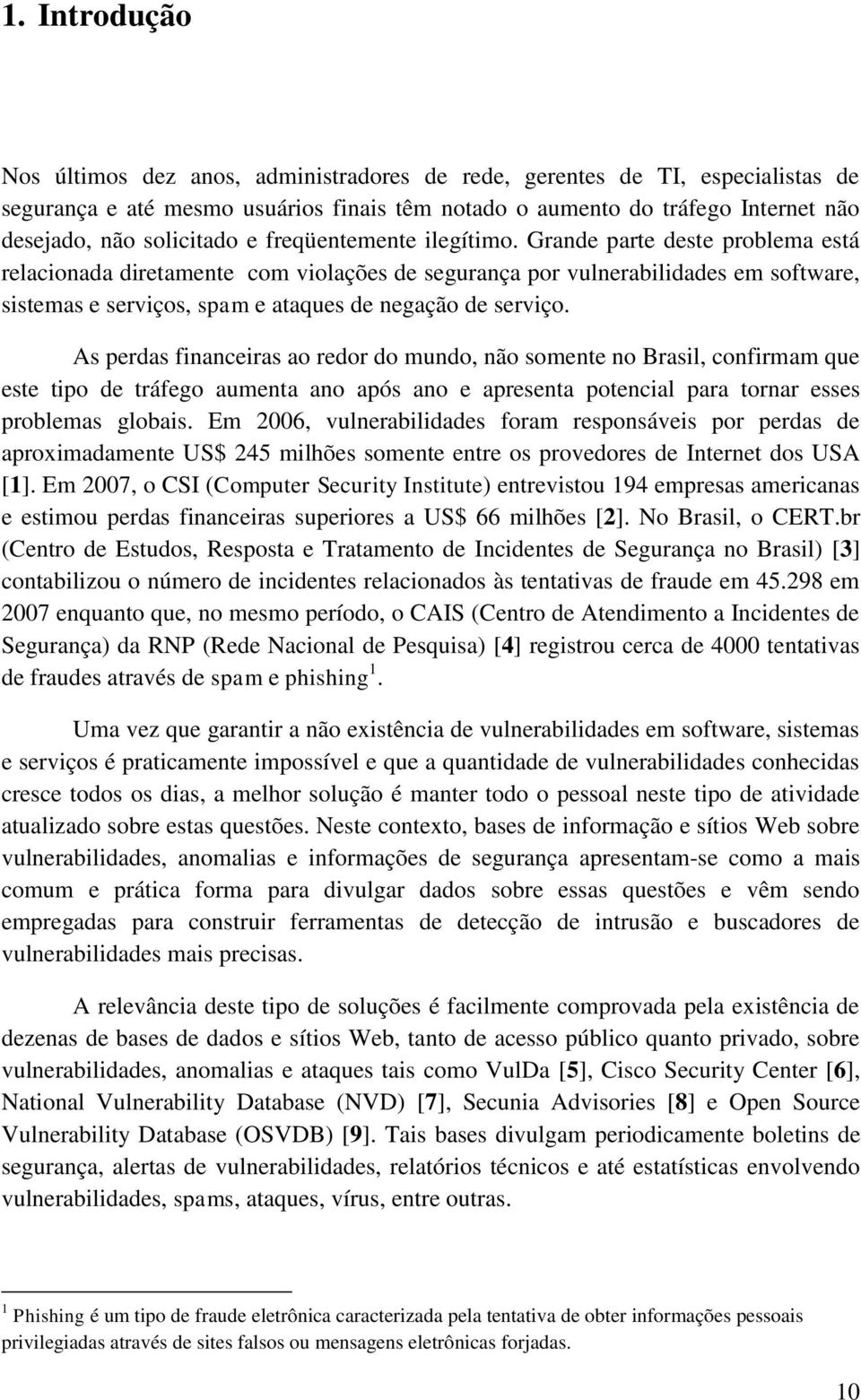 Grande parte deste problema está relacionada diretamente com violações de segurança por vulnerabilidades em software, sistemas e serviços, spam e ataques de negação de serviço.