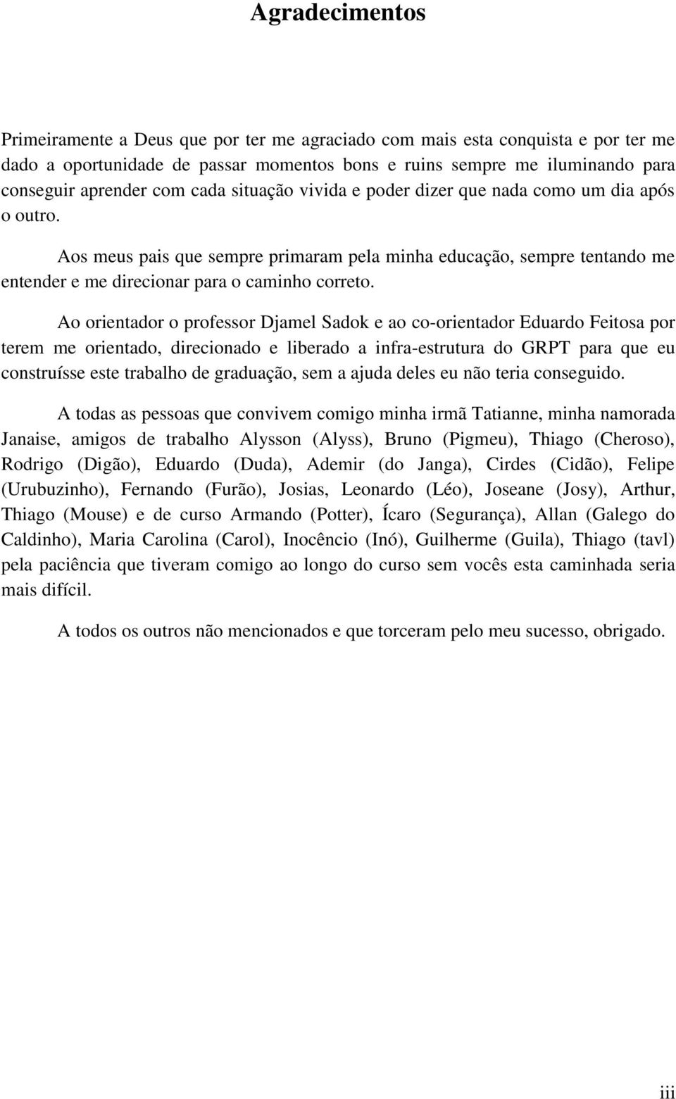 Ao orientador o professor Djamel Sadok e ao co-orientador Eduardo Feitosa por terem me orientado, direcionado e liberado a infra-estrutura do GRPT para que eu construísse este trabalho de graduação,