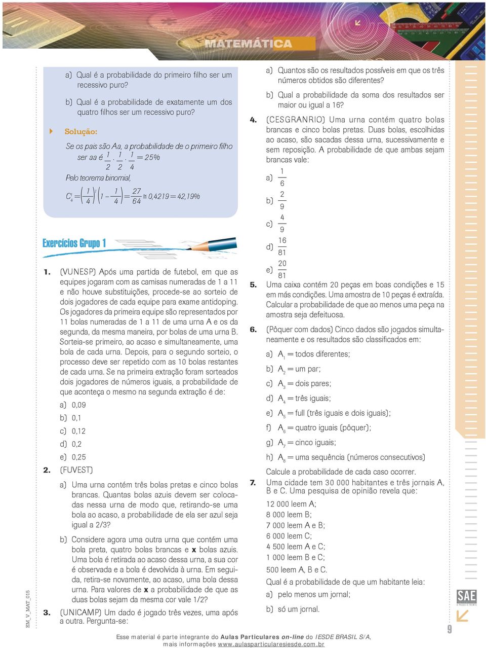 . = % Pelo teorema binomial, C = = 7 6 0,9 =,9% (VUNESP) Após uma partida de futebol, em que as equipes jogaram com as camisas numeradas de a e não houve substituições, procede-se ao sorteio de dois