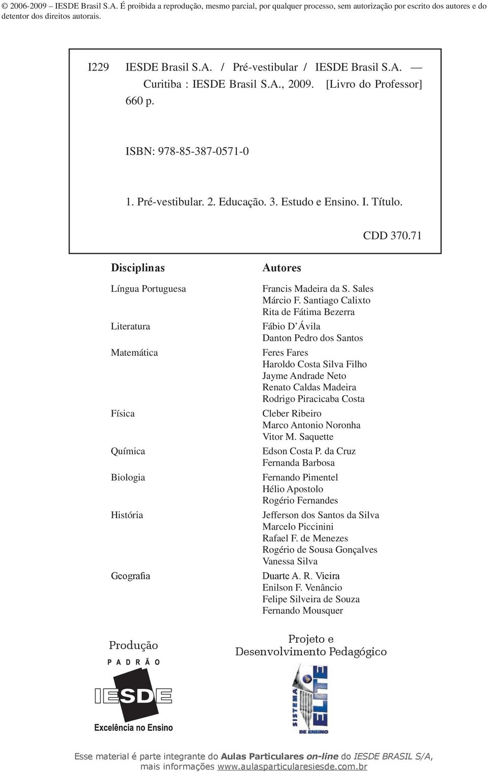 7 Disciplinas Língua Portuguesa Literatura Matemática Física Química Biologia História Geografia Produção Autores Francis Madeira da S. Sales Márcio F.