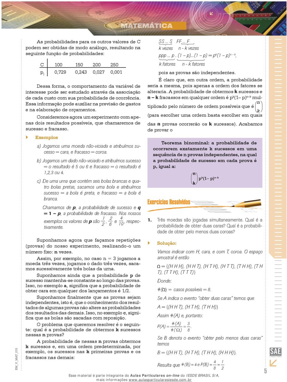 Essa informação pode auxiliar na previsão de gastos e na elaboração de orçamentos. Consideremos agora um experimento com apenas dois resultados possíveis, que chamaremos de sucesso e fracasso.