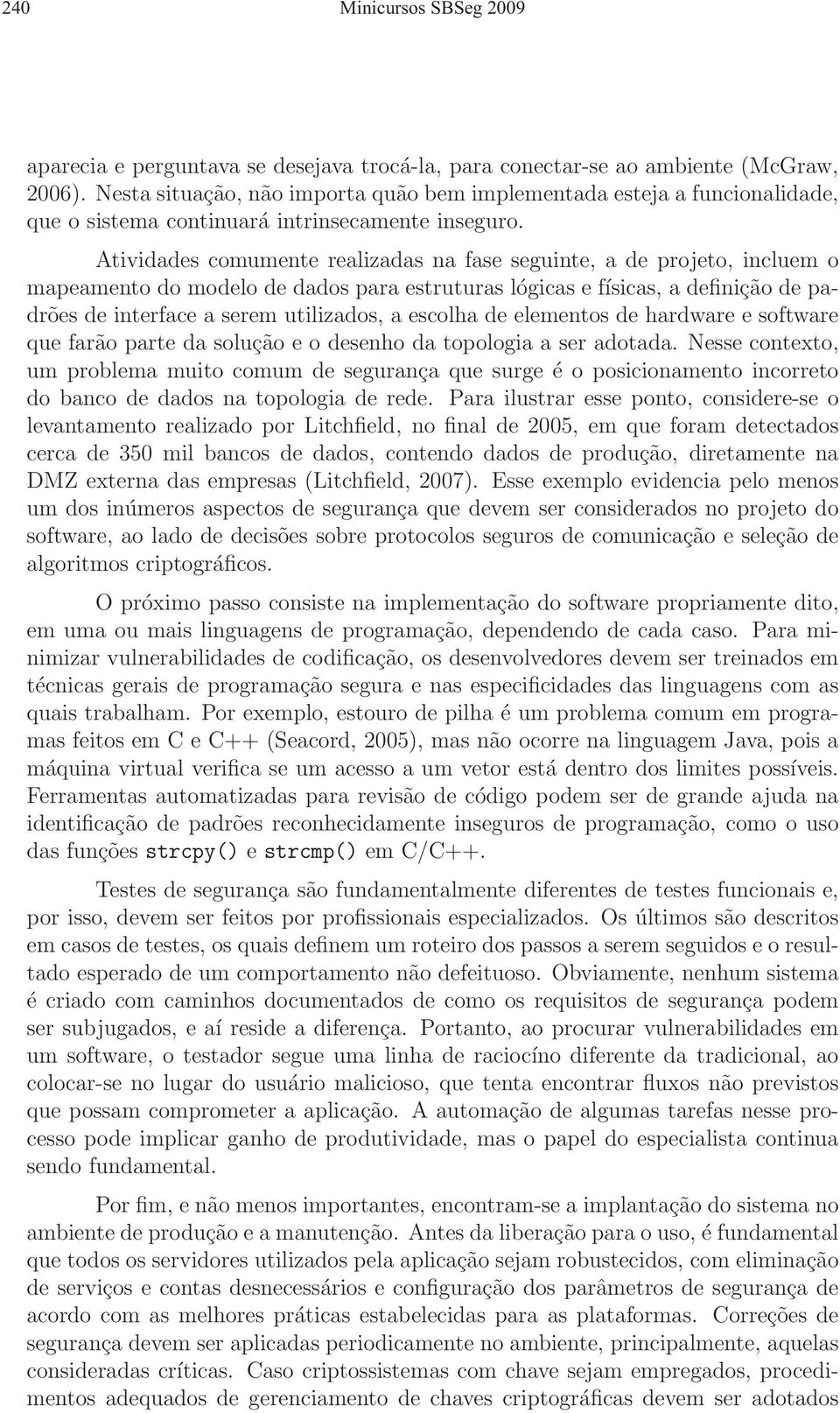 Atividades comumente realizadas na fase seguinte, a de projeto, incluem o mapeamento do modelo de dados para estruturas lógicas e físicas, a definição de padrões de interface a serem utilizados, a