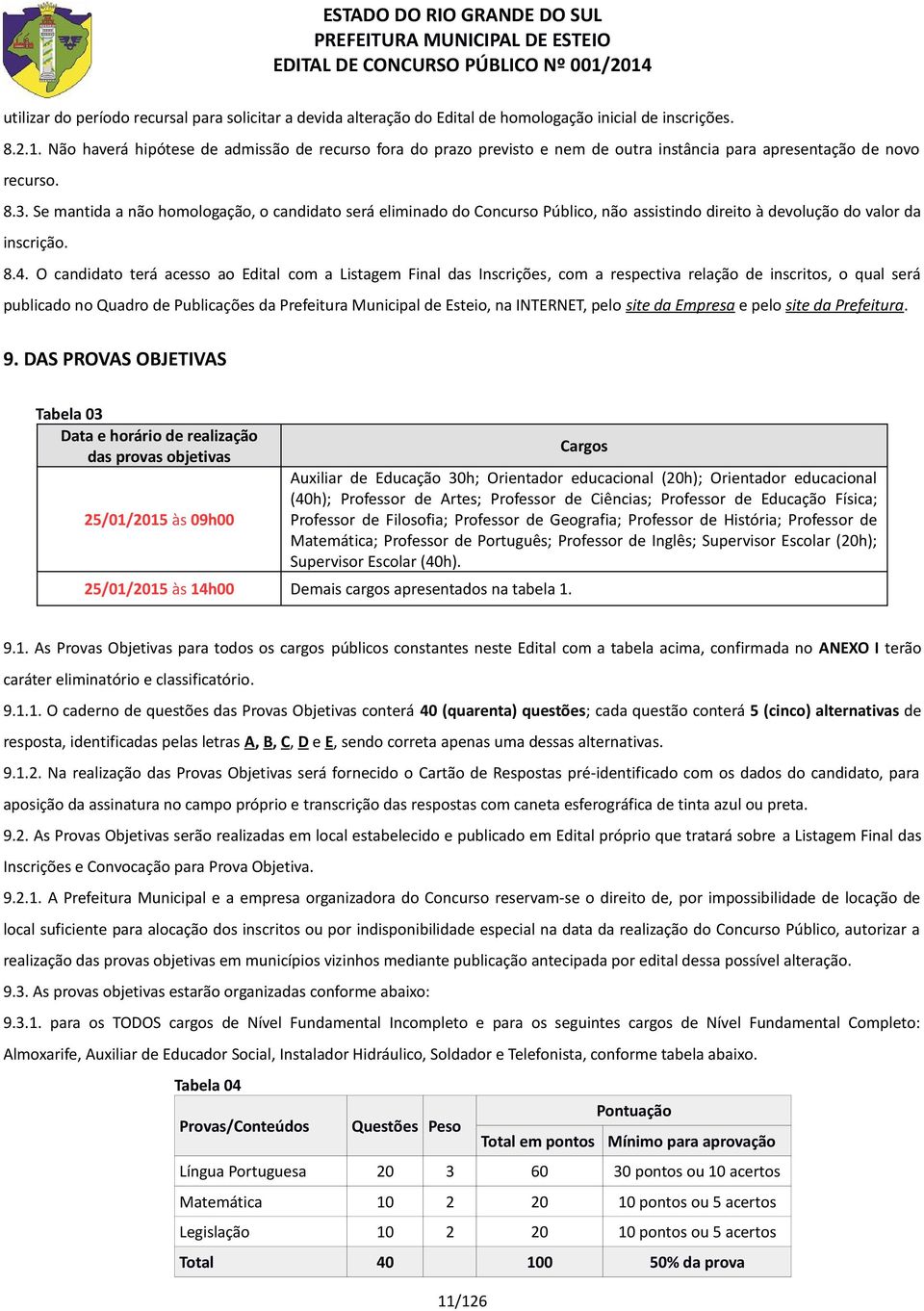 Se mantida a não homologação, o candidato será eliminado do Concurso Público, não assistindo direito à devolução do valor da inscrição. 8.4.