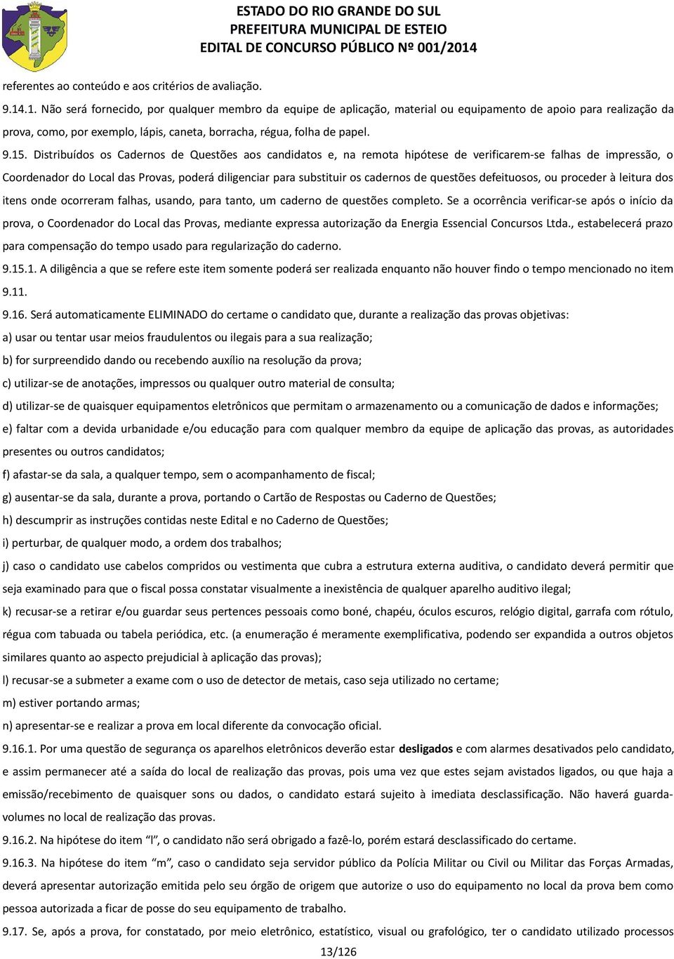 Distribuídos os Cadernos de Questões aos candidatos e, na remota hipótese de verificarem-se falhas de impressão, o Coordenador do Local das Provas, poderá diligenciar para substituir os cadernos de