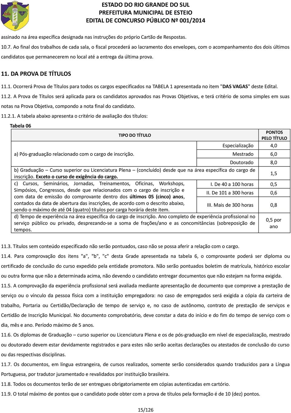 DA PROVA DE TÍTULOS 11.1. Ocorrerá Prova de Títulos para todos os cargos especificados na TABELA 1 apresentada no item "DAS VAGAS" deste Edital. 11.2.