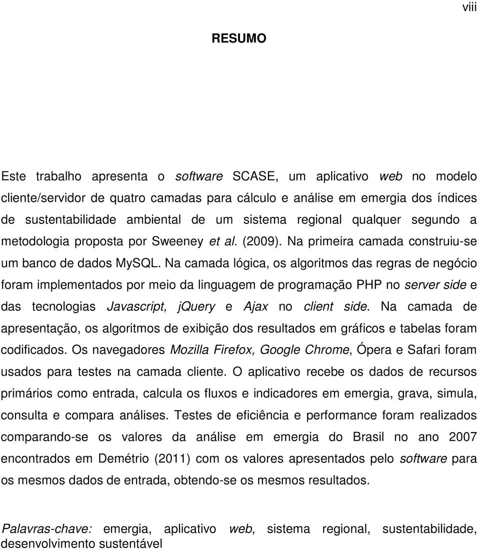 Na camada lógica, os algoritmos das regras de negócio foram implementados por meio da linguagem de programação PHP no server side e das tecnologias Javascript, jquery e Ajax no client side.