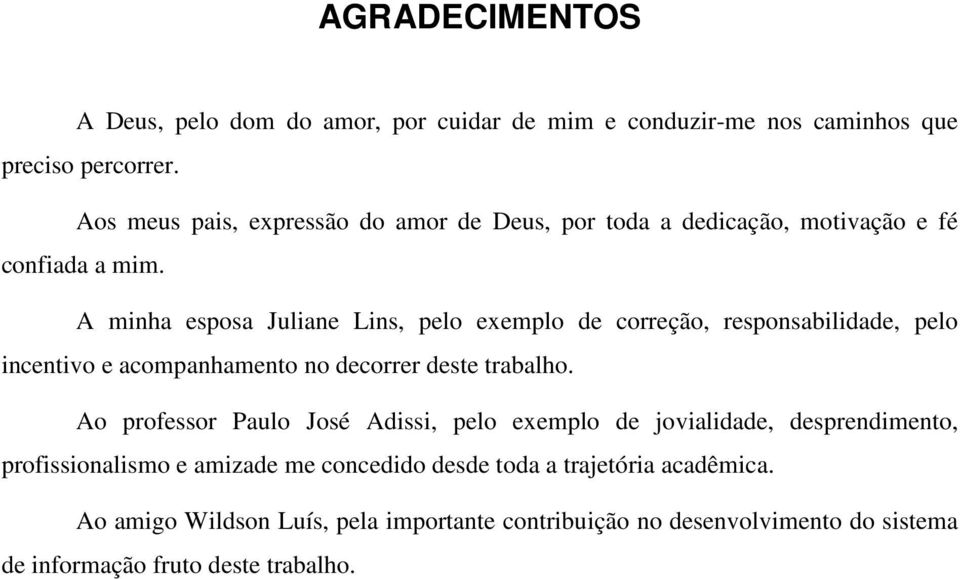 A minha esposa Juliane Lins, pelo exemplo de correção, responsabilidade, pelo incentivo e acompanhamento no decorrer deste trabalho.