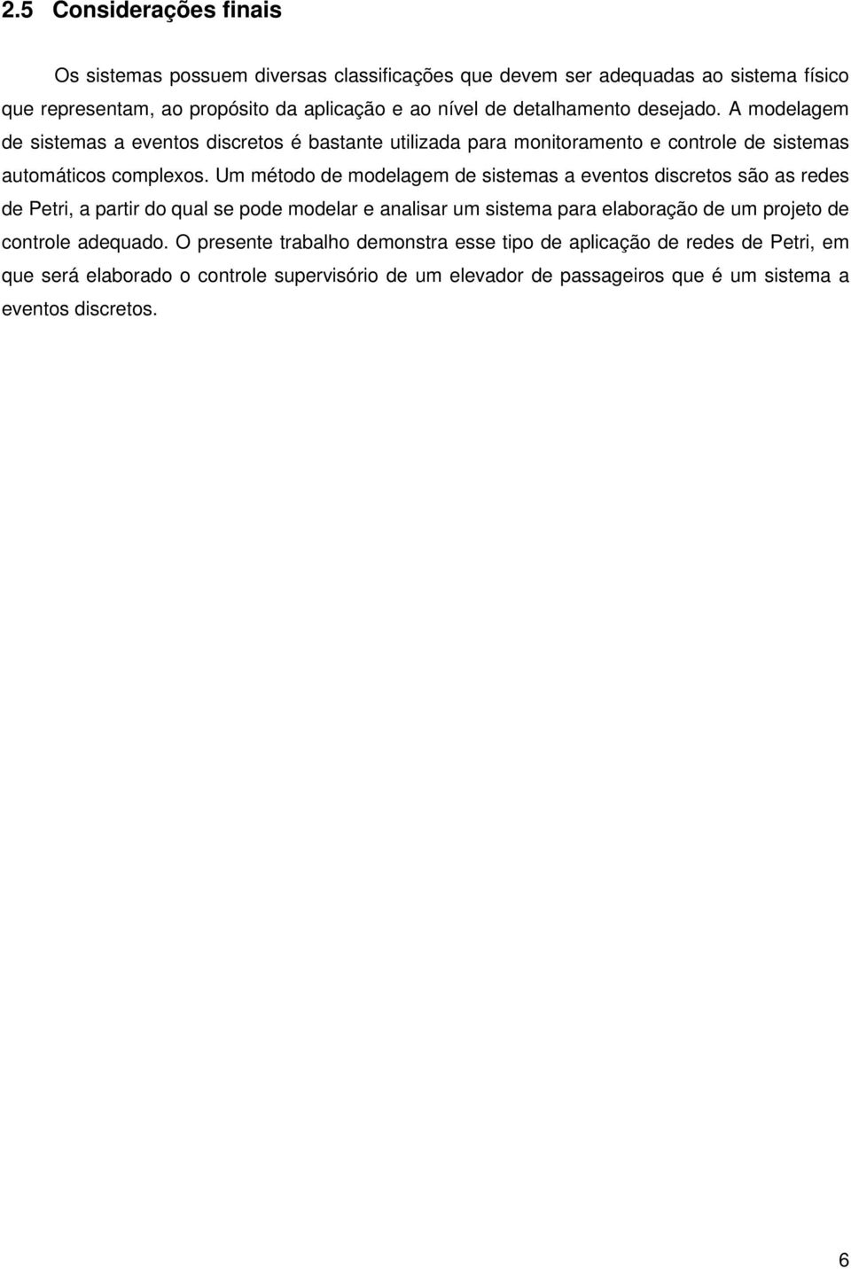 Um método de modelagem de sistemas a eventos discretos são as redes de Petri, a partir do qual se pode modelar e analisar um sistema para elaboração de um projeto de