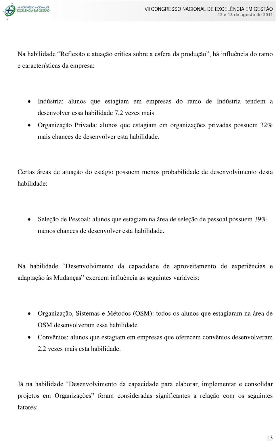 Certas áreas de atuação do estágio possuem menos probabilidade de desenvolvimento desta habilidade: Seleção de Pessoal: alunos que estagiam na área de seleção de pessoal possuem 39% menos chances de