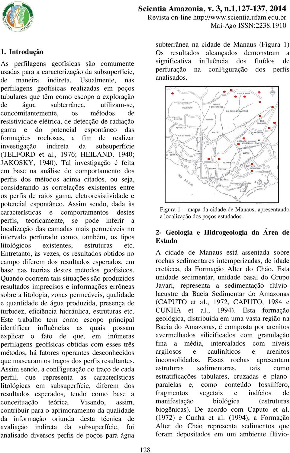 detecção de radiação gama e do potencial espontâneo das formações rochosas, a fim de realizar investigação indireta da subsuperfície (TELFORD et al., 1976; HEILAND, 194; JAKOSKY, 194).