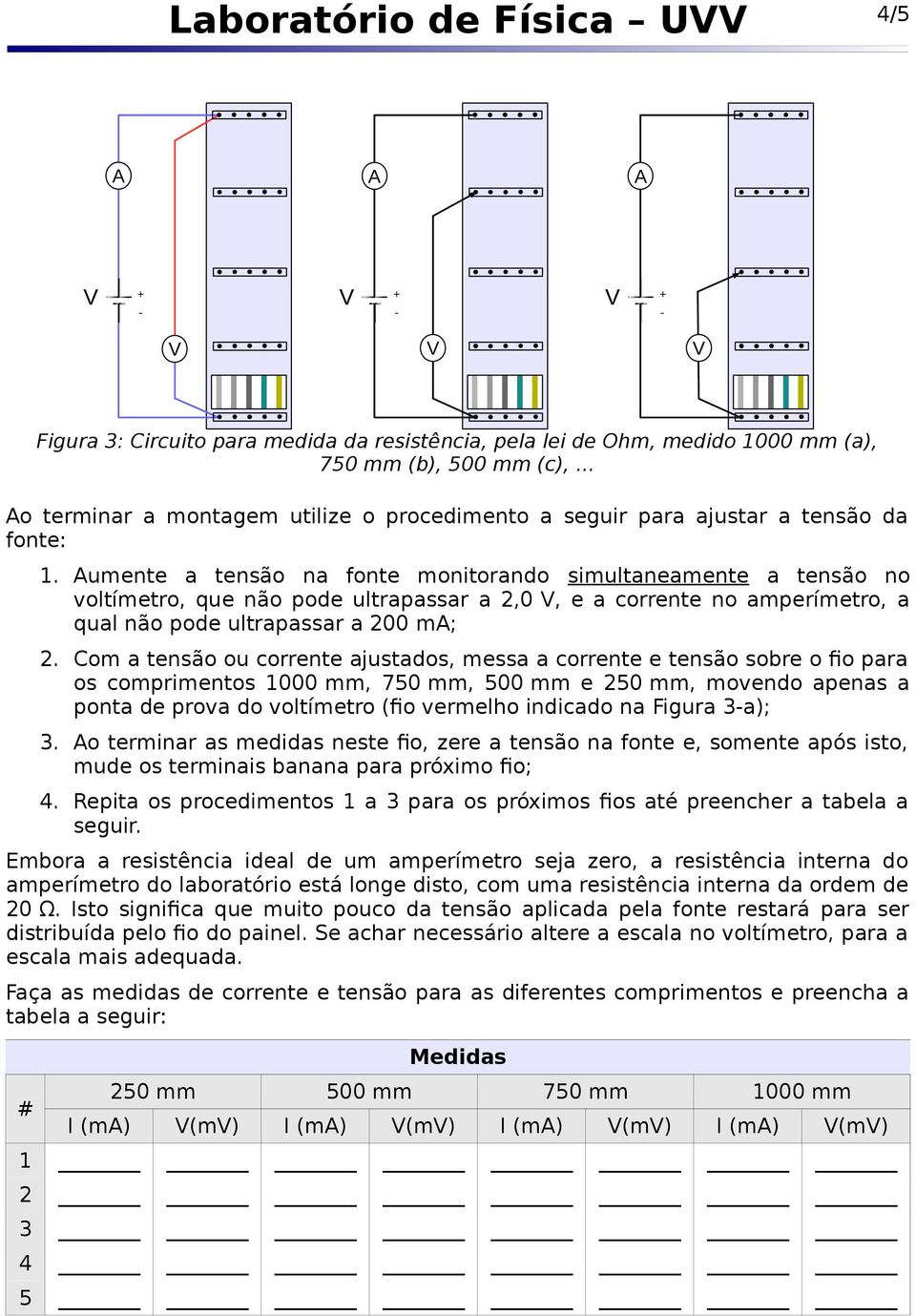 Com a tensão ou corrente ajustados, messa a corrente e tensão sobre o fio para os comprimentos 1000 mm, 750 mm, 500 mm e 250 mm, movendo apenas a ponta de prova do voltímetro (fio vermelho indicado