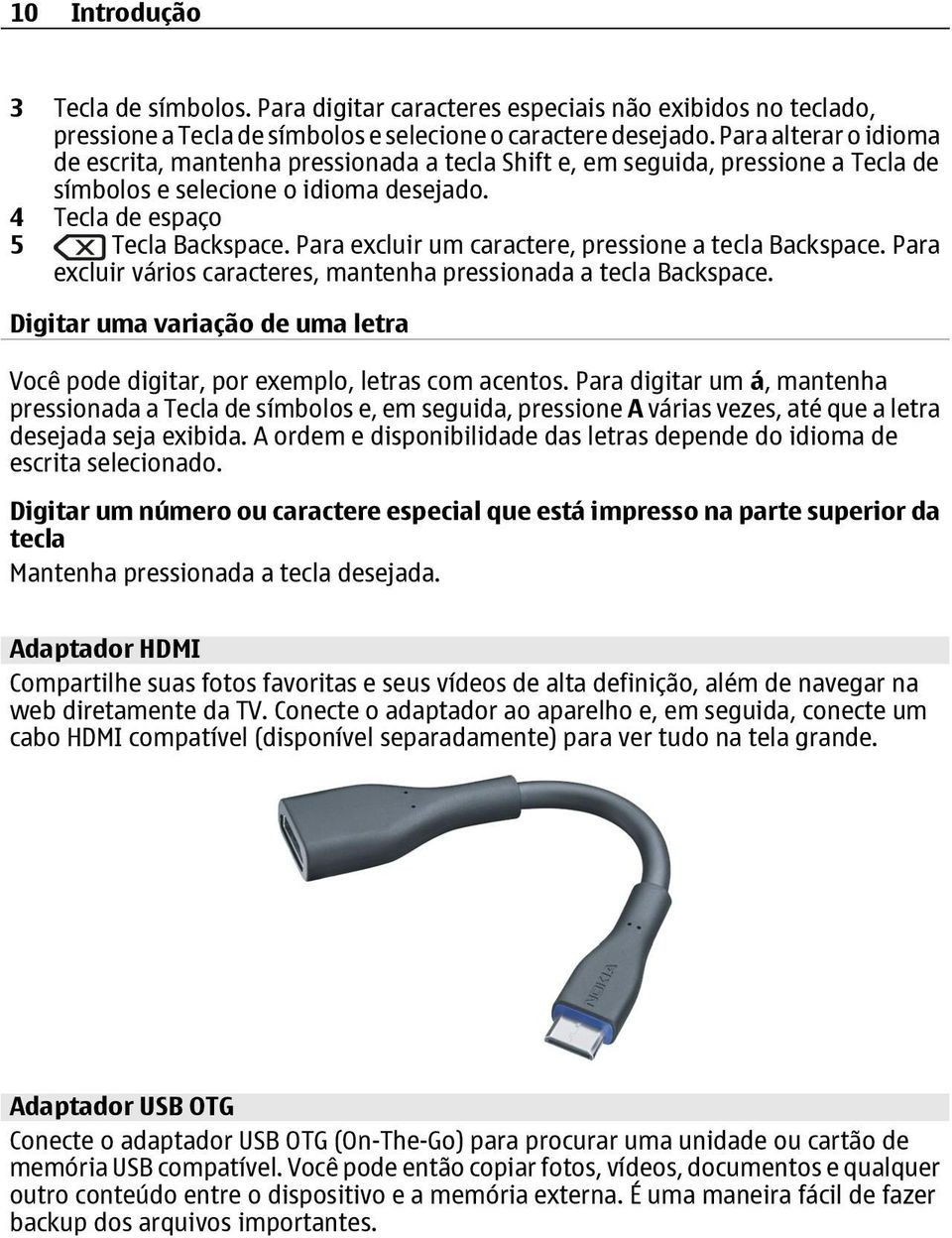 Para excluir um caractere, pressione a tecla Backspace. Para excluir vários caracteres, mantenha pressionada a tecla Backspace.