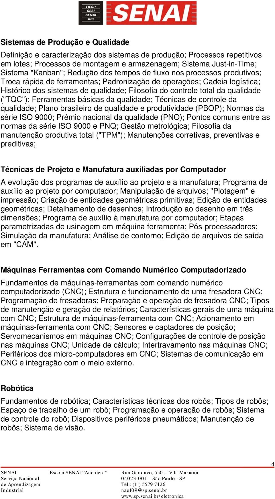 qualidade ("TQC"); Ferramentas básicas da qualidade; Técnicas de controle da qualidade; Plano brasileiro de qualidade e produtividade (PBOP); Normas da série ISO 9000; Prêmio nacional da qualidade