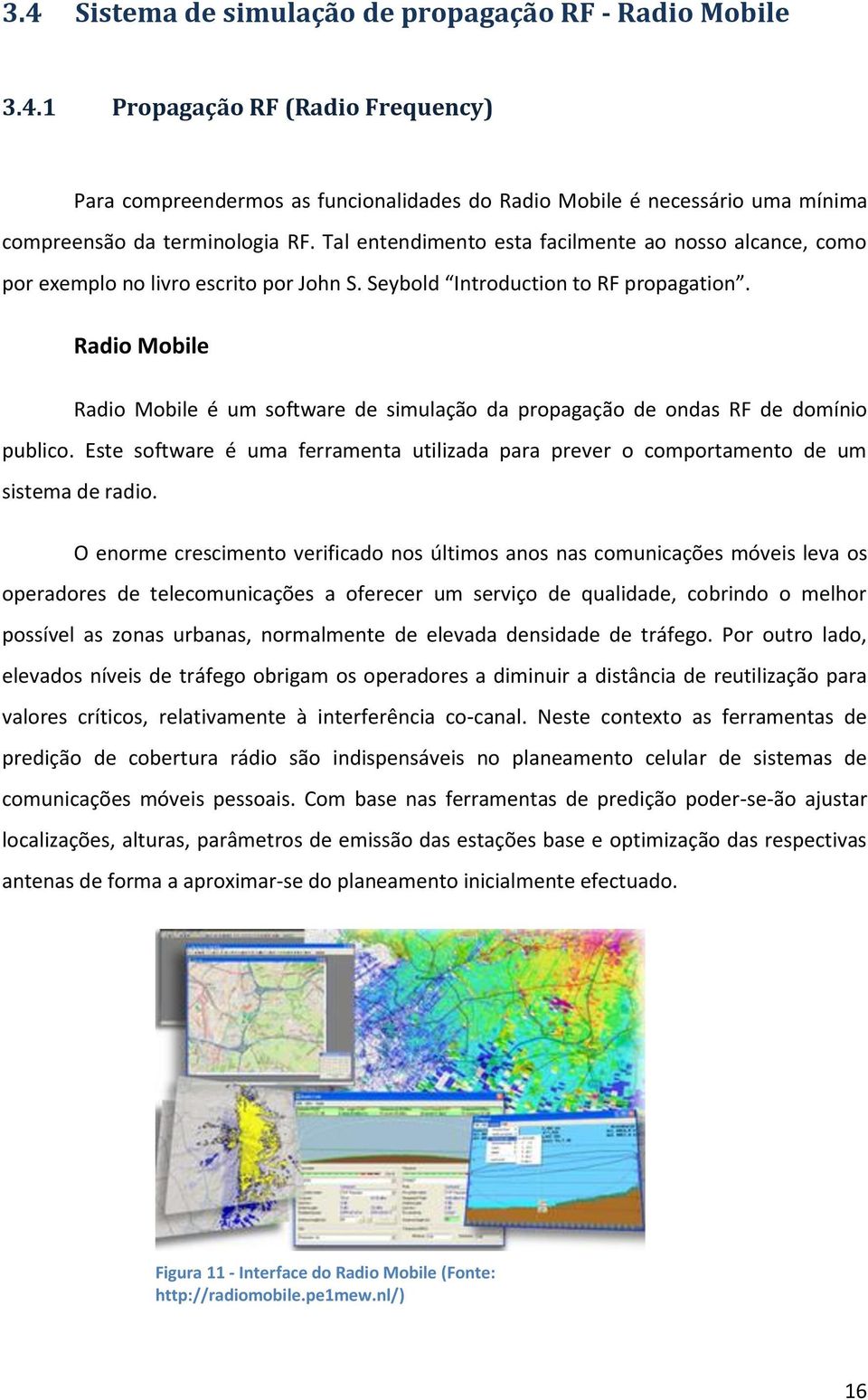 Radio Mobile Radio Mobile é um software de simulação da propagação de ondas RF de domínio publico. Este software é uma ferramenta utilizada para prever o comportamento de um sistema de radio.