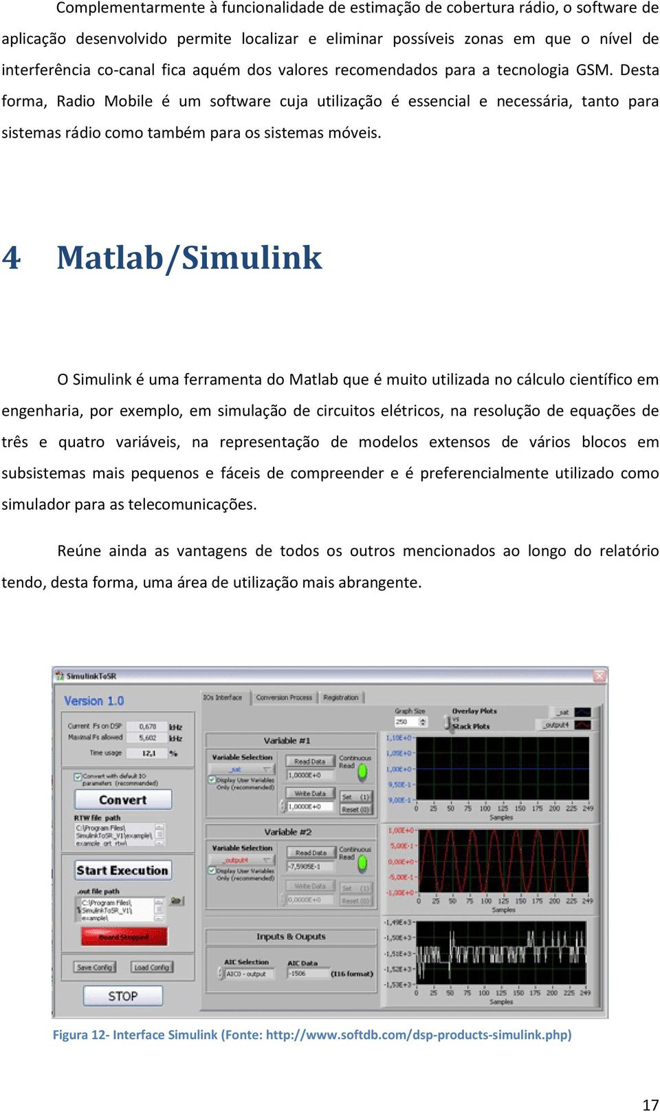 4 Matlab/Simulink O Simulink é uma ferramenta do Matlab que é muito utilizada no cálculo científico em engenharia, por exemplo, em simulação de circuitos elétricos, na resolução de equações de três e