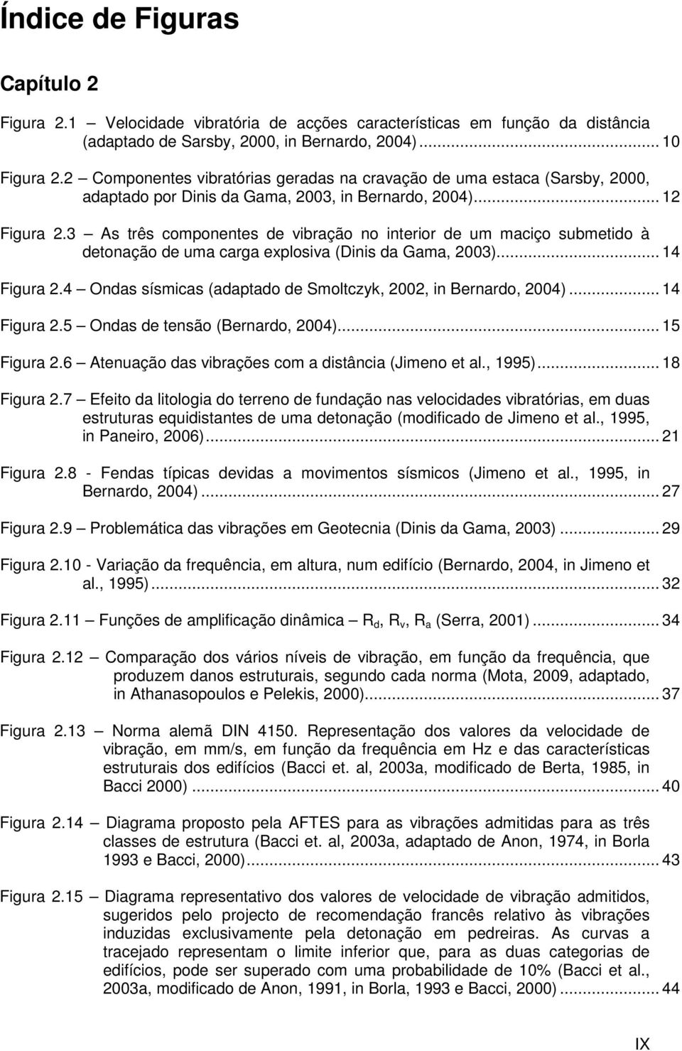 3 As três componentes de vibração no interior de um maciço submetido à detonação de uma carga explosiva (Dinis da Gama, 2003)... 14 Figura 2.