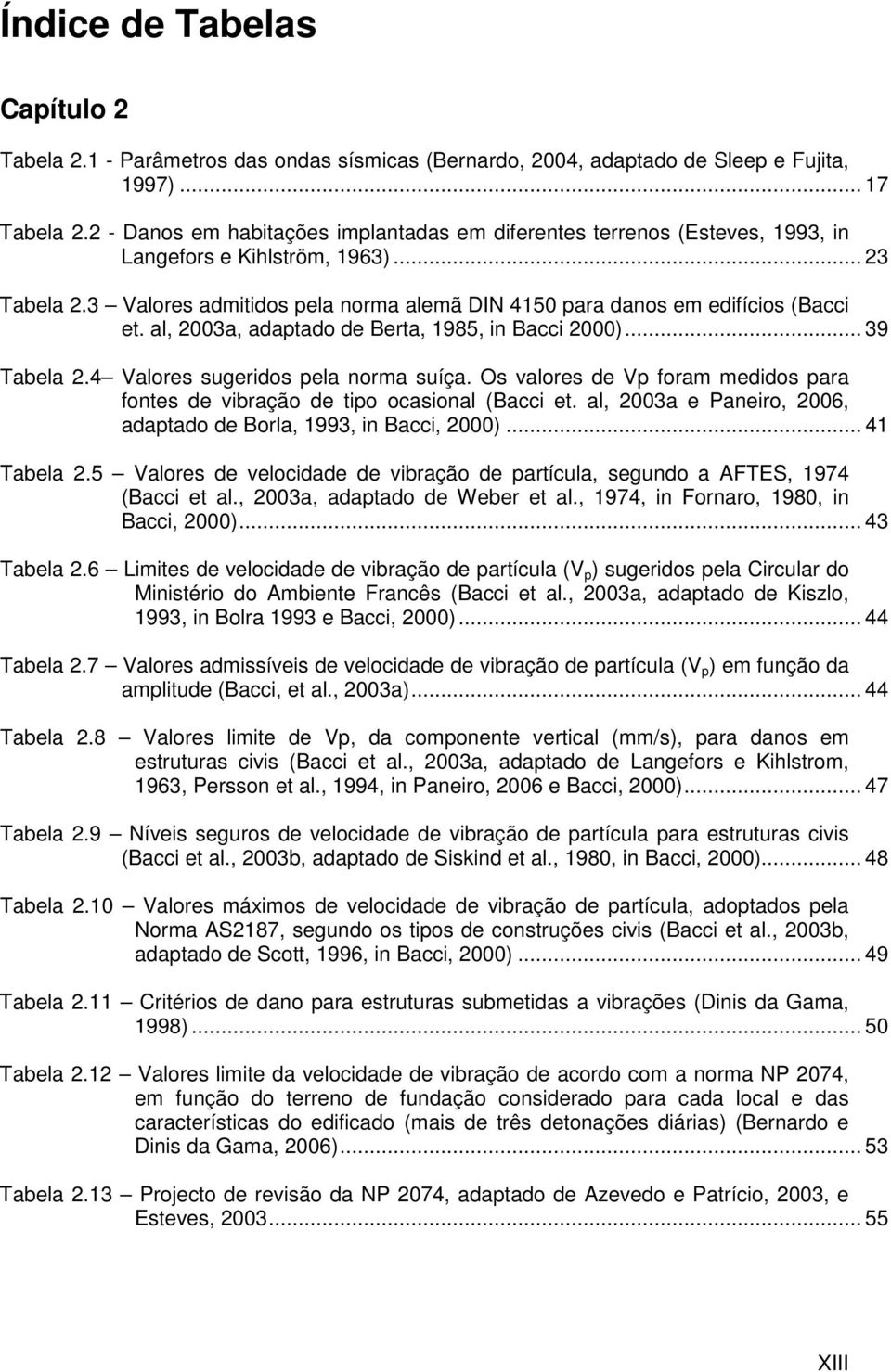 3 Valores admitidos pela norma alemã DIN 4150 para danos em edifícios (Bacci et. al, 2003a, adaptado de Berta, 1985, in Bacci 2000)... 39 Tabela 2.4 Valores sugeridos pela norma suíça.