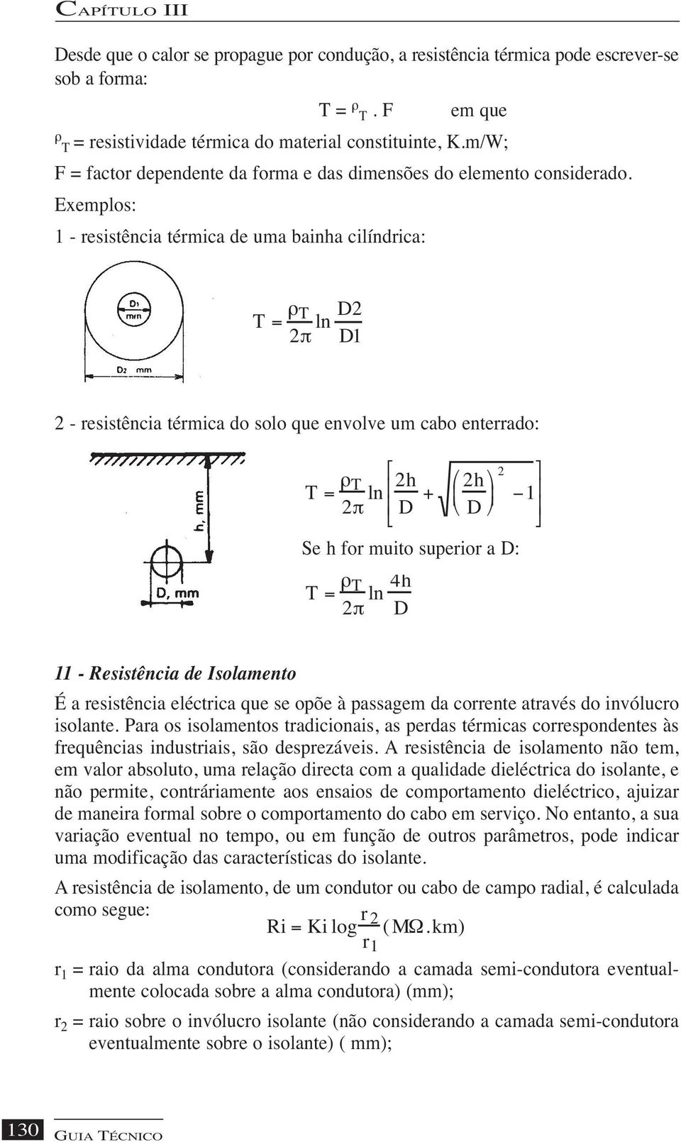 Exemplos: 1 - resistência térmica de uma bainha cilíndrica: T = ρ T D2 ln 2π D1 2 - resistência térmica do solo que envolve um cabo enterrado: T = ρ T 2h ln 2π D + 2h D Se h for muito superior a D: T