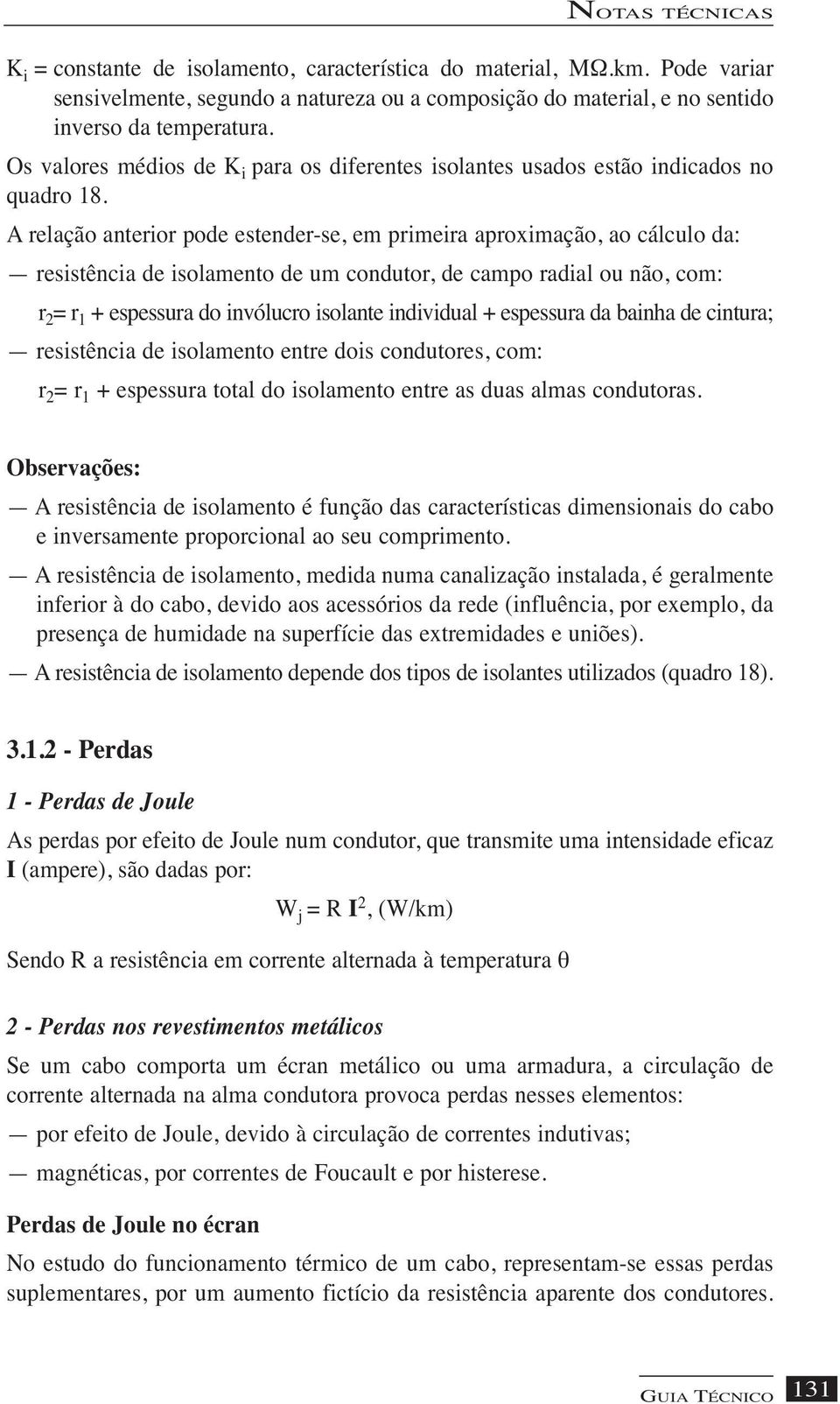 A relação anterior pode estender-se, em primeira aproximação, ao cálculo da: resistência de isolamento de um condutor, de campo radial ou não, com: r 2 = r 1 + espessura do invólucro isolante