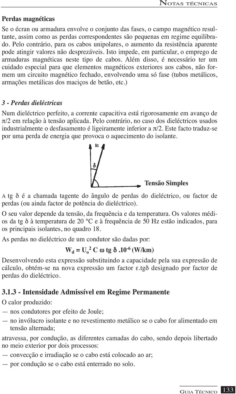 Além disso, é necessário ter um cuidado especial para que elementos magnéticos exteriores aos cabos, não formem um circuito magnético fechado, envolvendo uma só fase (tubos metálicos, armações