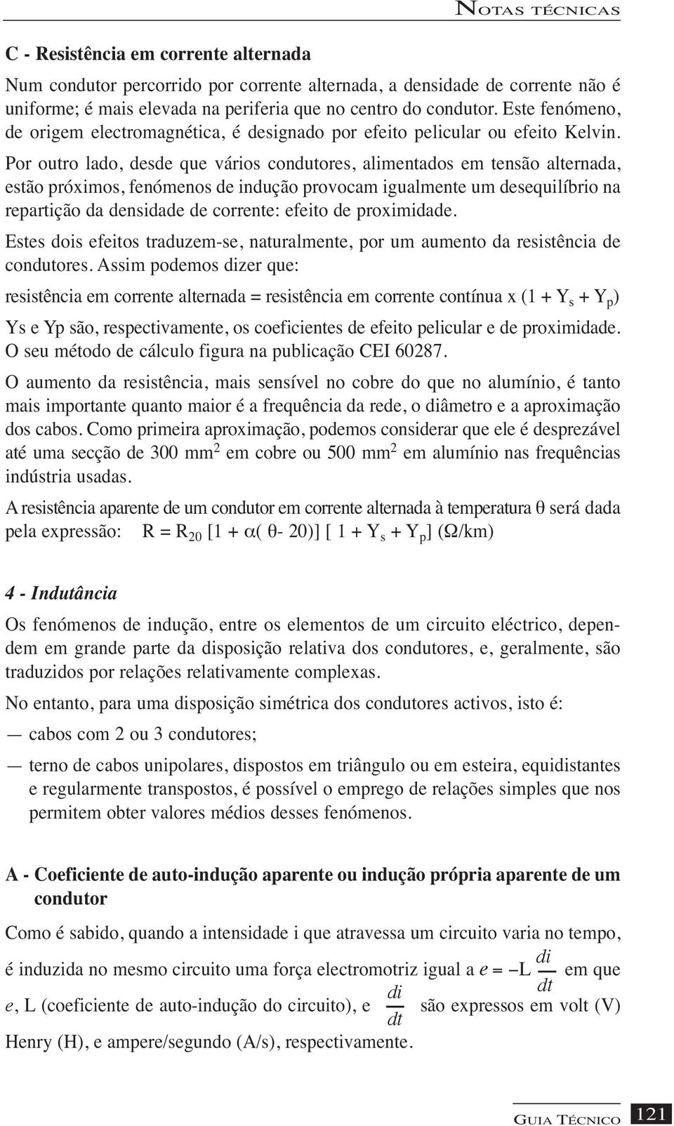 Por outro lado, desde que vários condutores, alimentados em tensão alternada, estão próximos, fenómenos de indução provocam igualmente um desequilíbrio na repartição da densidade de corrente: efeito