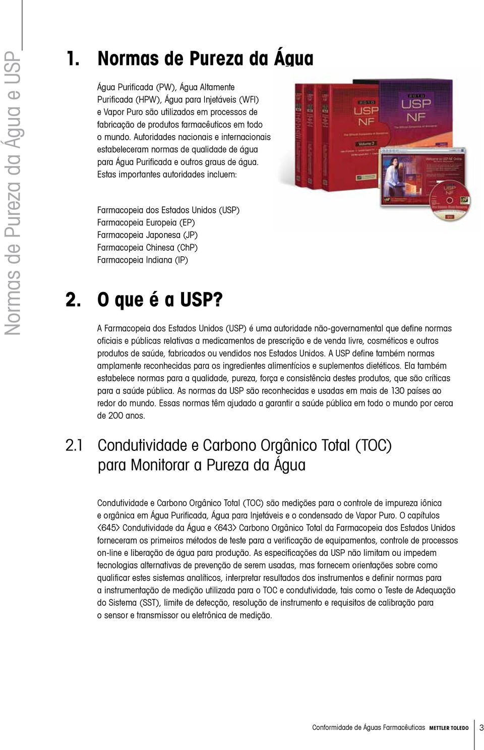 mundo. Autoridades nacionais e internacionais estabeleceram normas de qualidade de água para Água Purificada e outros graus de água.