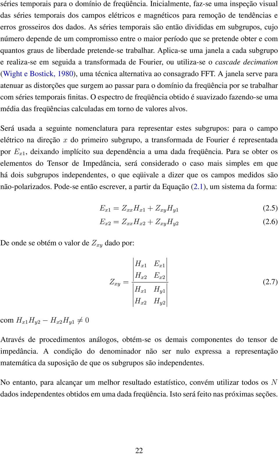 Aplica-se uma janela a cada subgrupo e realiza-se em seguida a transformada de Fourier, ou utiliza-se o cascade decimation (Wight e Bostick, 1980), uma técnica alternativa ao consagrado FFT.