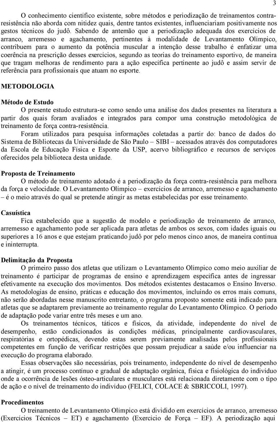 Sabendo de antemão que a periodização adequada dos exercícios de arranco, arremesso e agachamento, pertinentes à modalidade de Levantamento Olímpico, contribuem para o aumento da potência muscular a