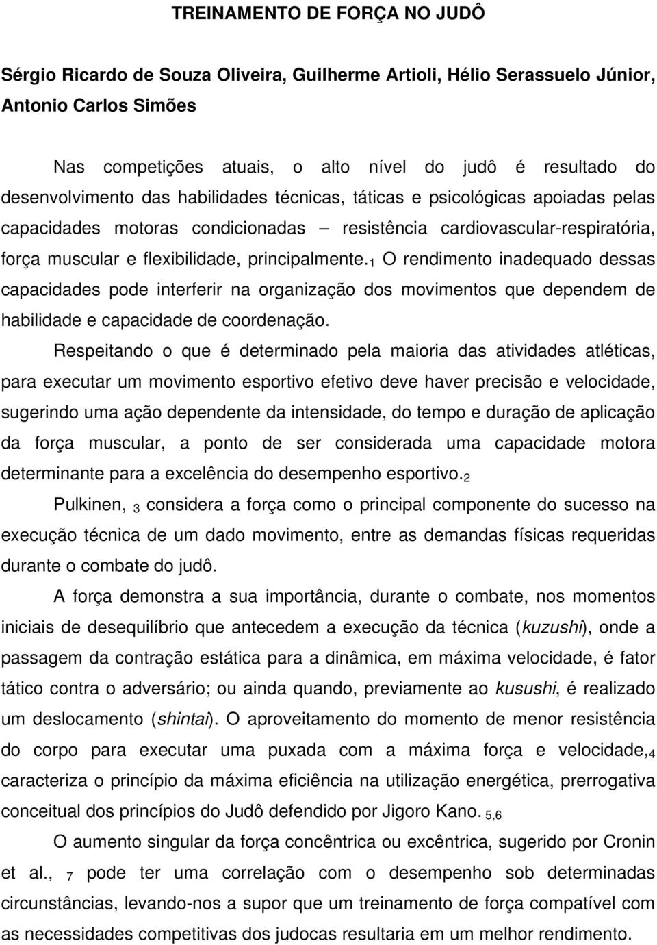 principalmente. 1 O rendimento inadequado dessas capacidades pode interferir na organização dos movimentos que dependem de habilidade e capacidade de coordenação.