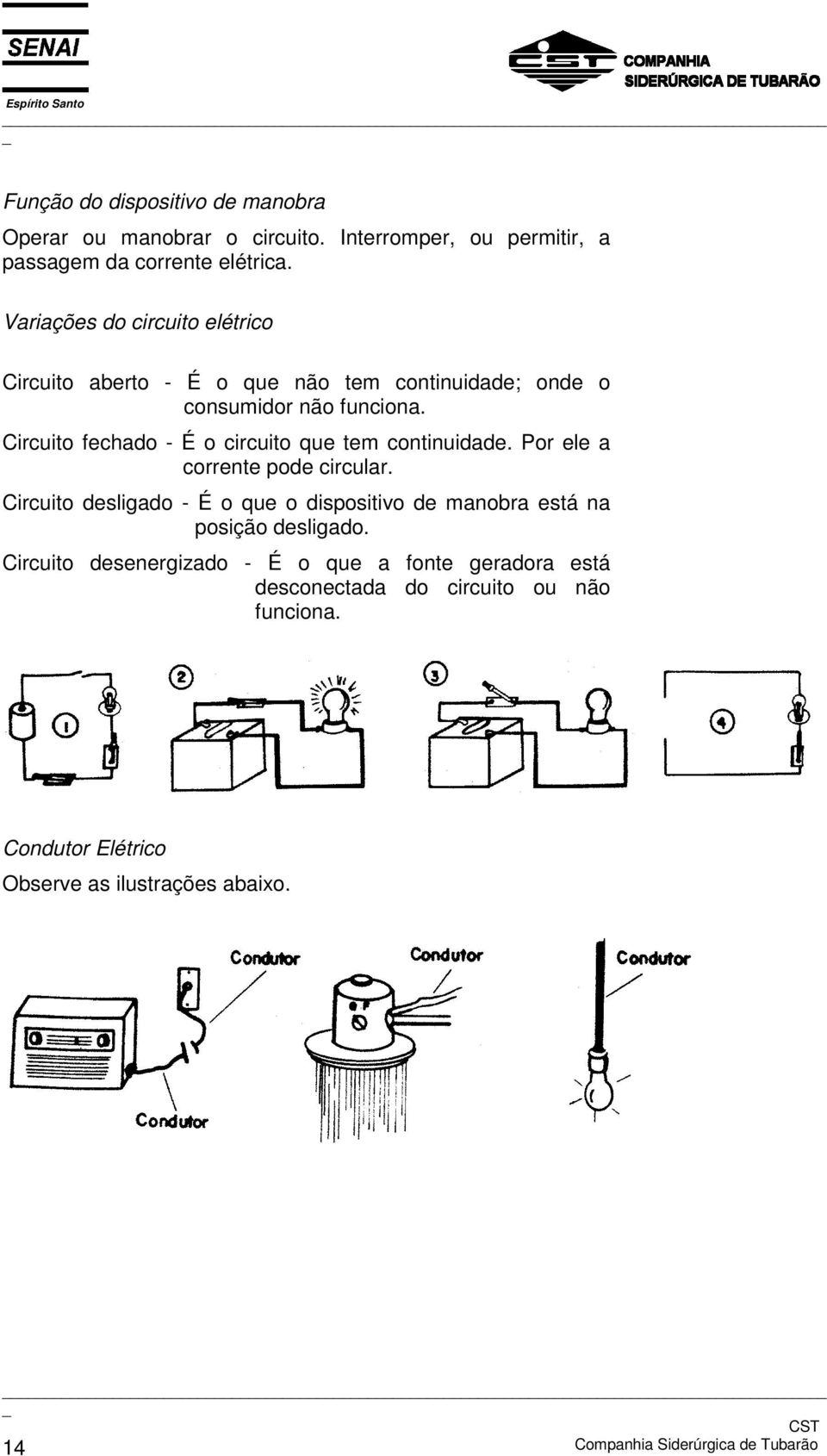 Circuito fechado - É o circuito que tem continuidade. Por ele a corrente pode circular.