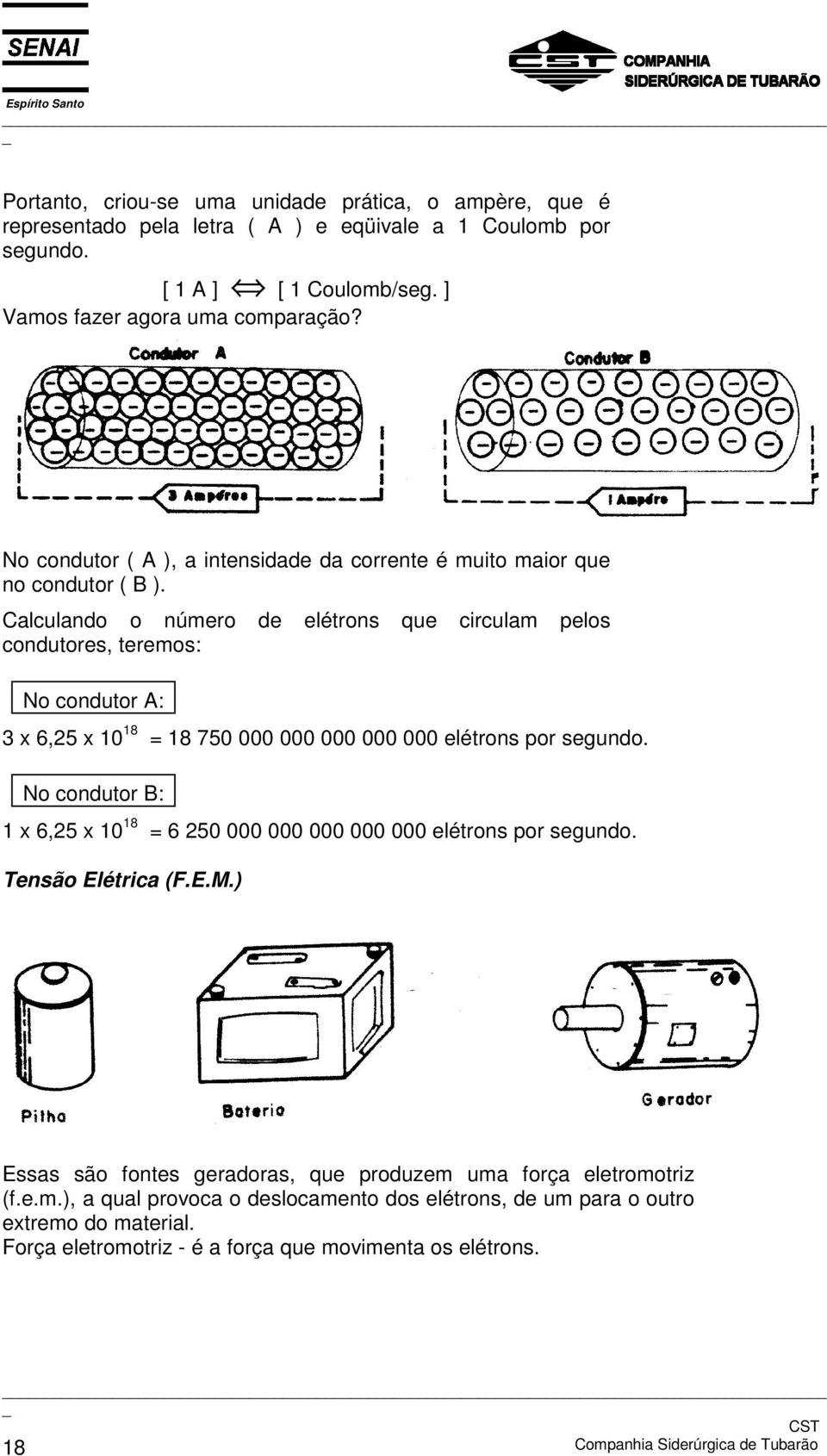 Calculando o número de elétrons que circulam pelos condutores, teremos: No condutor A: 3 x 6,25 x 10 18 = 18 750 000 000 000 000 000 elétrons por segundo.