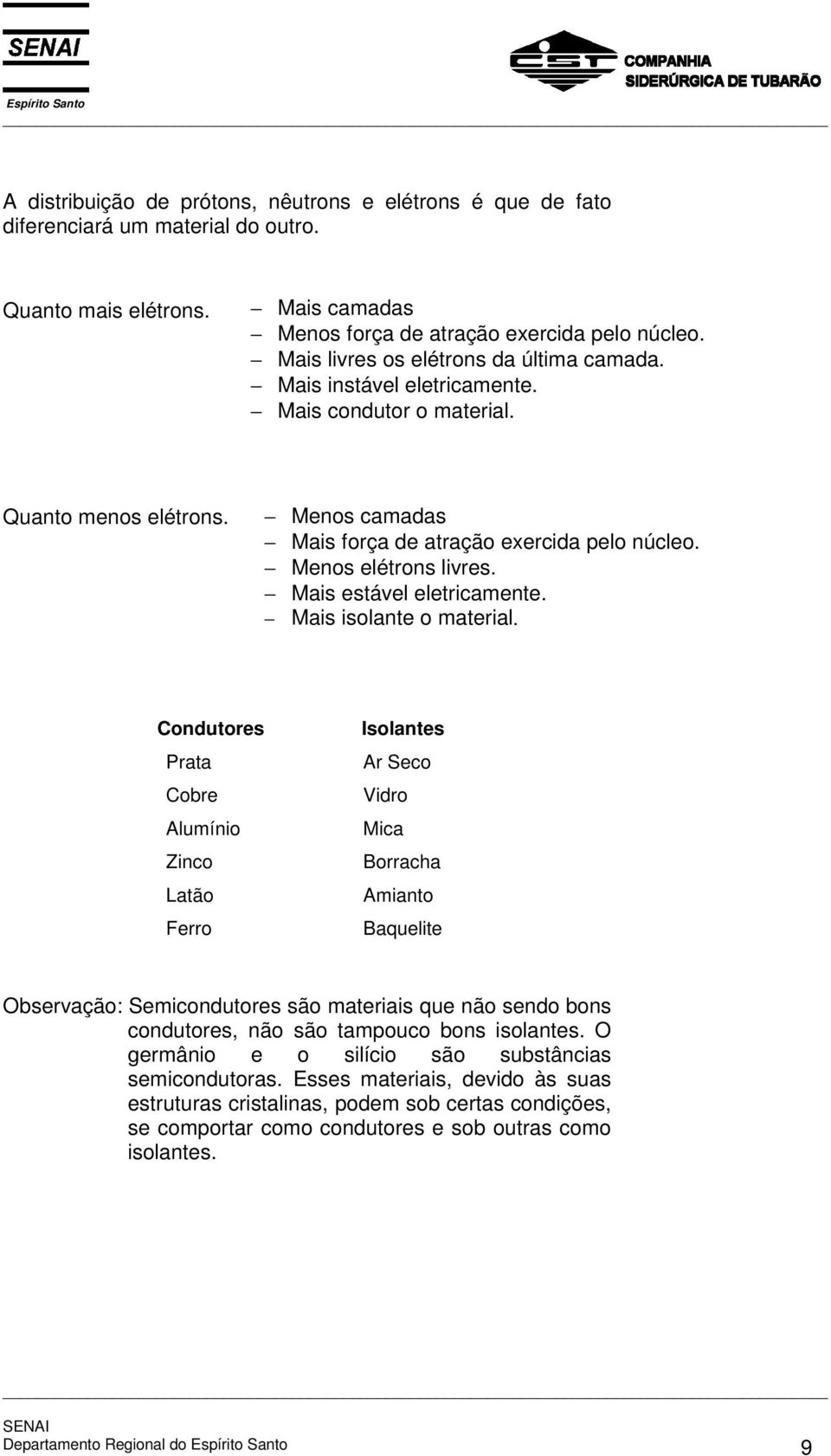 Mais estável eletricamente. Mais isolante o material.